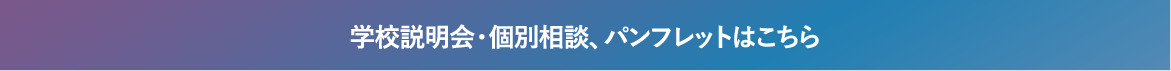 学校説明会・個別相談、パンフレットはこちら